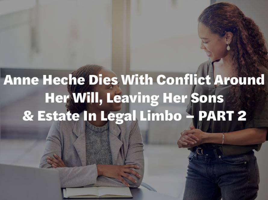 Anne Heche Dies With Conflict Around Her Will, Leaving Her Sons & Estate In Legal Limbo – PART 2