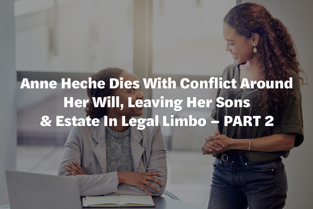 Anne Heche Dies With Conflict Around Her Will, Leaving Her Sons & Estate In Legal Limbo – PART 2