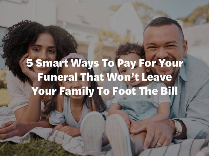 5 Smart Ways To Pay For Your Funeral That Won’t Leave Your Family To Foot The Bill