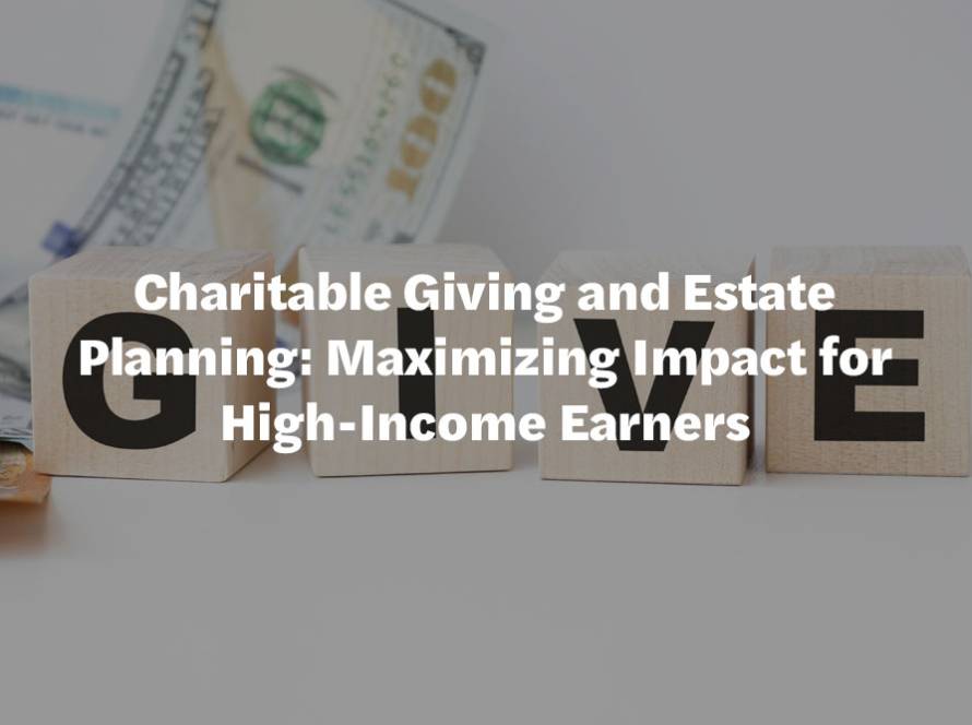 Charitable Giving and Estate Planning: Maximizing Impact for High-Income Earners