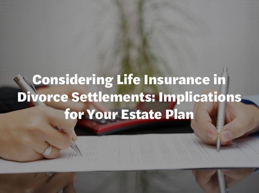 Considering Life Insurance in Divorce Settlements: Implications for Your Estate Plan 1