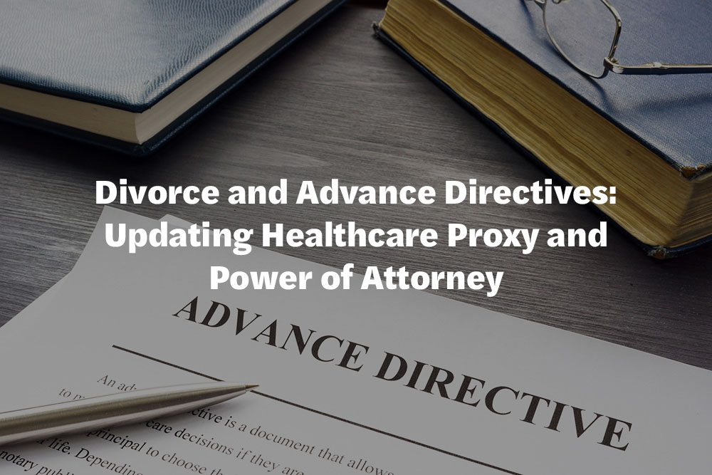 Divorce and Advance Directives: Updating Healthcare Proxy and Power of Attorney