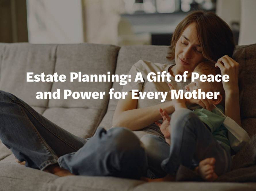 Estate Planning: A Gift of Peace and Power for Every Mother