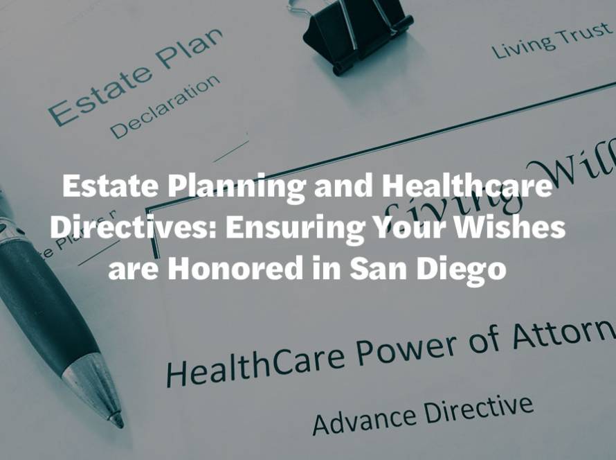 Estate Planning and Healthcare Directives: Ensuring Your Wishes are Honored in San Diego