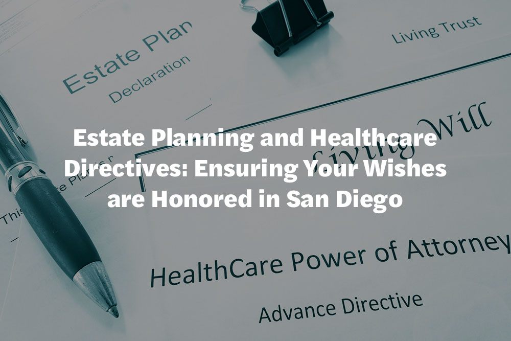 Estate Planning and Healthcare Directives: Ensuring Your Wishes are Honored in San Diego