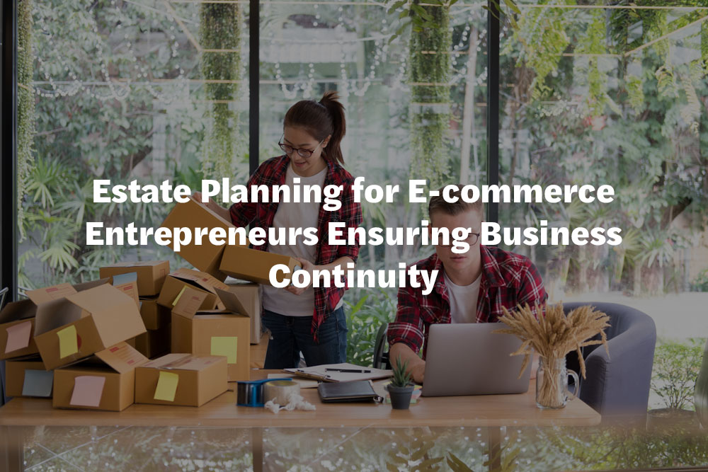 Estate Planning for E-commerce Entrepreneurs Ensuring Business Continuity