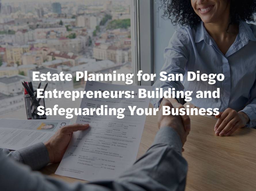 Estate Planning for San Diego Entrepreneurs: Building and Safeguarding Your Business