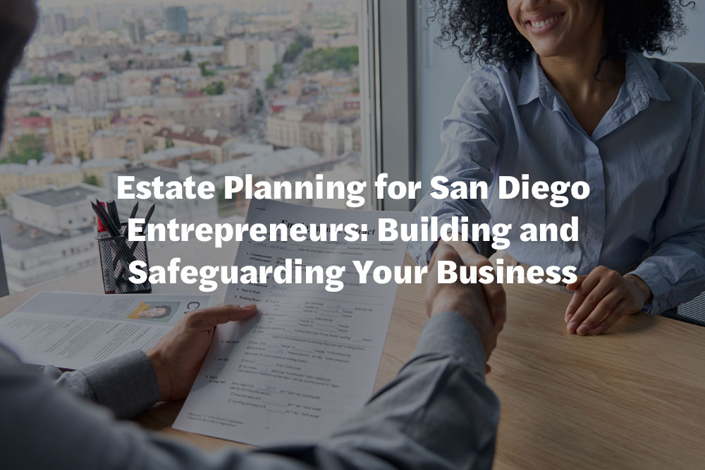 Estate Planning for San Diego Entrepreneurs: Building and Safeguarding Your Business