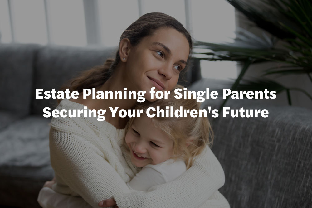 Estate Planning for Single Parents Securing Your Children's Future