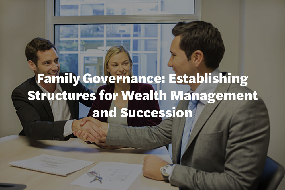 Family Governance: Establishing Structures for Wealth Management and Succession