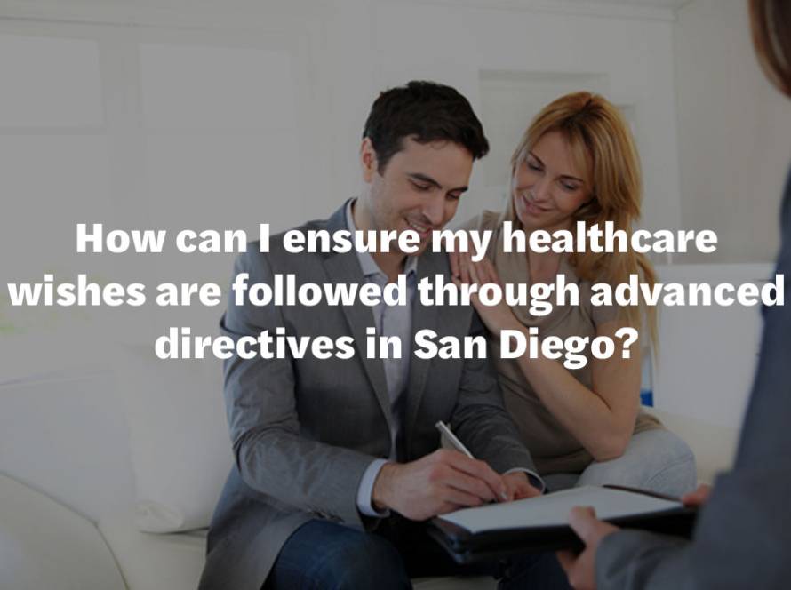 How can I ensure my healthcare wishes are followed through advanced directives in San Diego?