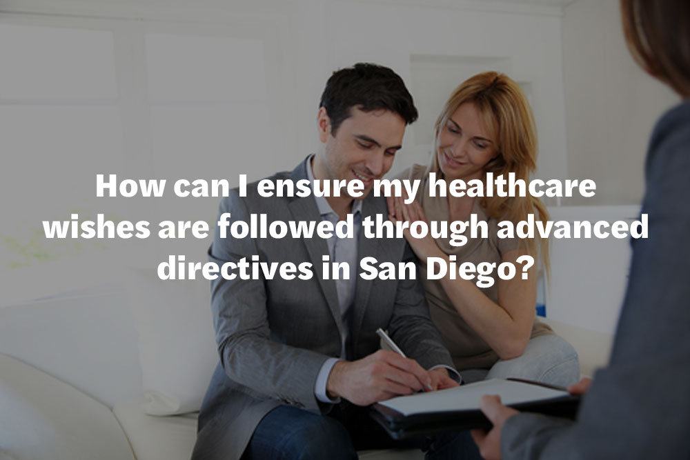 How can I ensure my healthcare wishes are followed through advanced directives in San Diego?