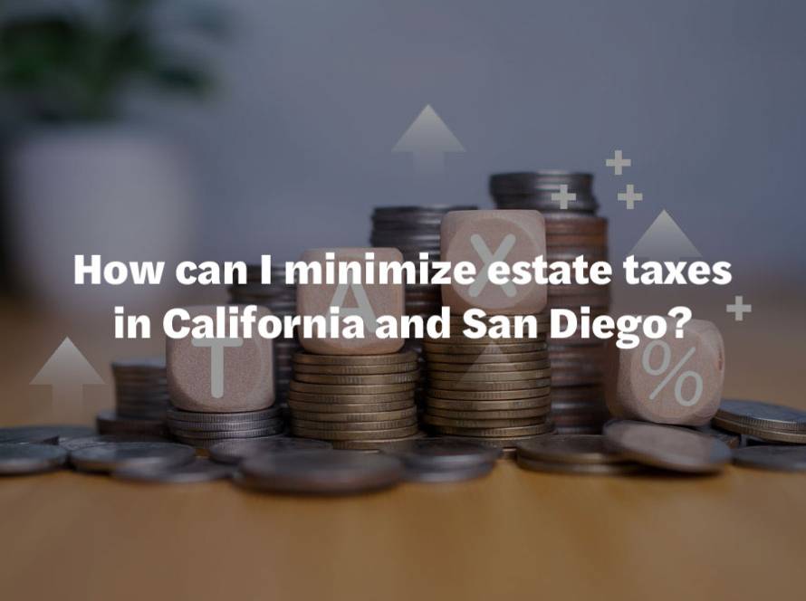 How can I minimize estate taxes in California and San Diego?