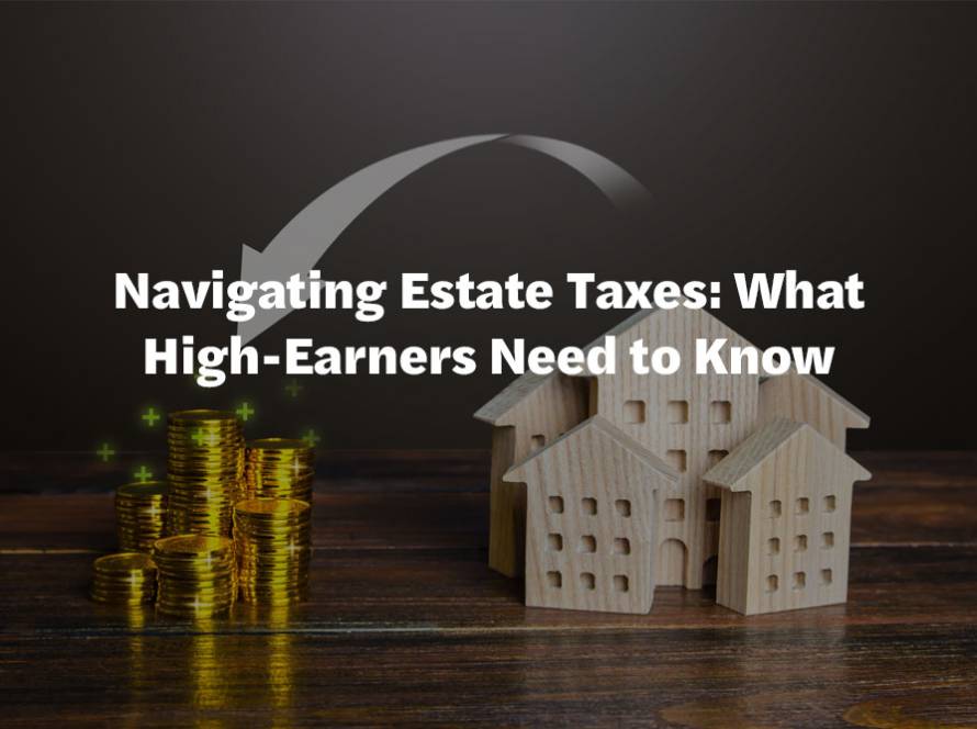 Navigating Estate Taxes: What High-Earners Need to Know