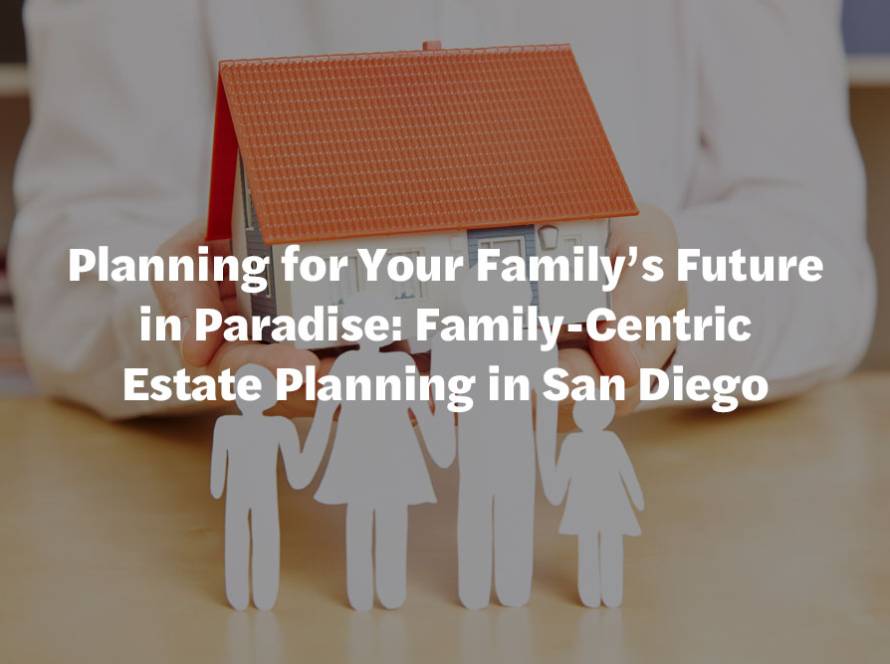 Planning for Your Family's Future in Paradise: Family-Centric Estate Planning in San Diego