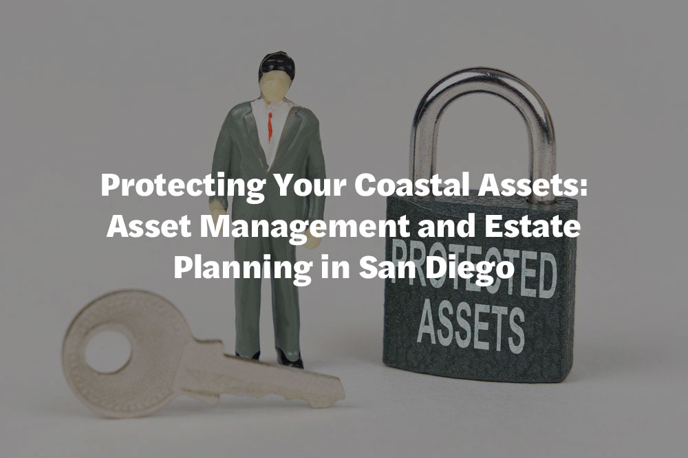 Protecting Your Coastal Assets: Asset Management and Estate Planning in San Diego