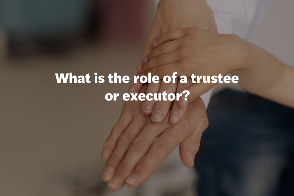 What is the role of a trustee or executor?