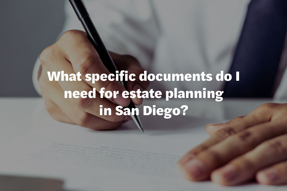 What specific documents do I need for estate planning in San Diego?