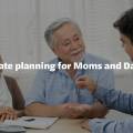 Estate planning for Moms and Dads