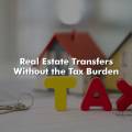 Real Estate Transfers Without the Tax Burden