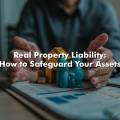 Real Property Liability: How to Safeguard Your Assets