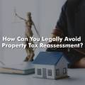 How Can You Legally Avoid Property Tax Reassessment?