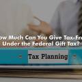 How Much Can You Give Tax-Free Under the Federal Gift Tax?