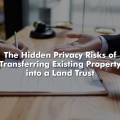 The Hidden Privacy Risks of Transferring Existing Property into a Land Trust