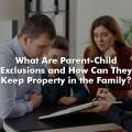 What Are Parent-Child Exclusions and How Can They Keep Property in the Family?