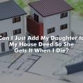 Can I Just Add My Daughter to My House Deed So She Gets It When I Die?
