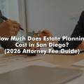 How Much Does Estate Planning Cost in San Diego? (2026 Attorney Fee Guide)
