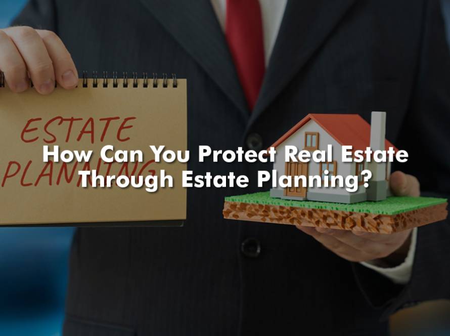 How Can You Protect Real Estate Through Estate Planning