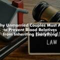 Why Unmarried Couples Must Act to Prevent Blood Relatives from Inheriting Everything 1